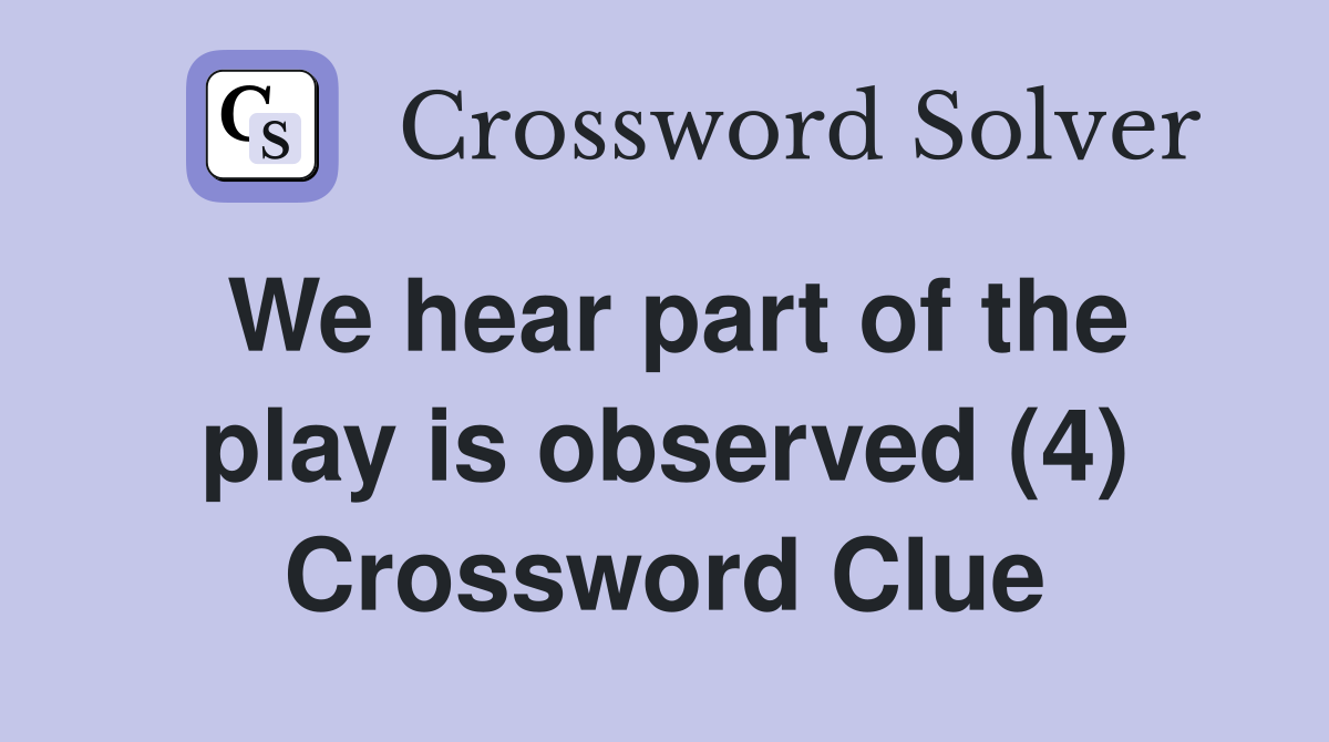 We hear part of the play is observed (4) Crossword Clue