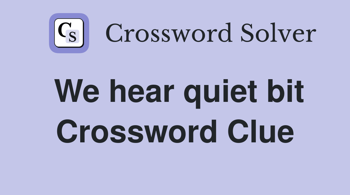 We hear quiet bit Crossword Clue