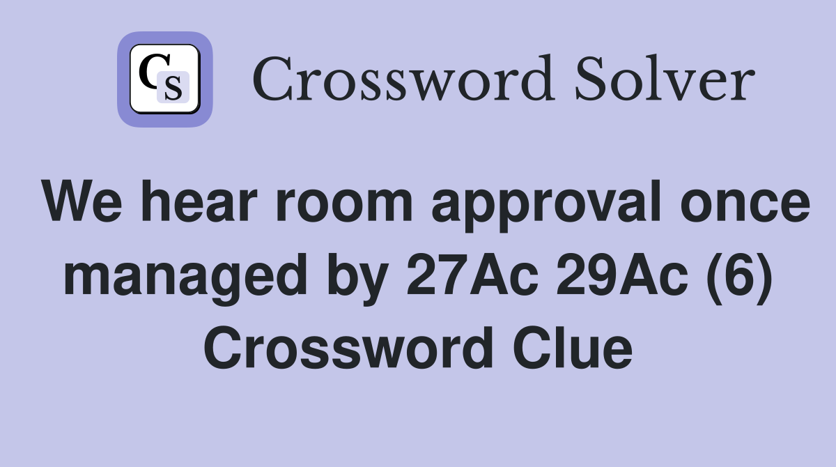 We hear room approval once managed by 27Ac 29Ac (6) Crossword Clue