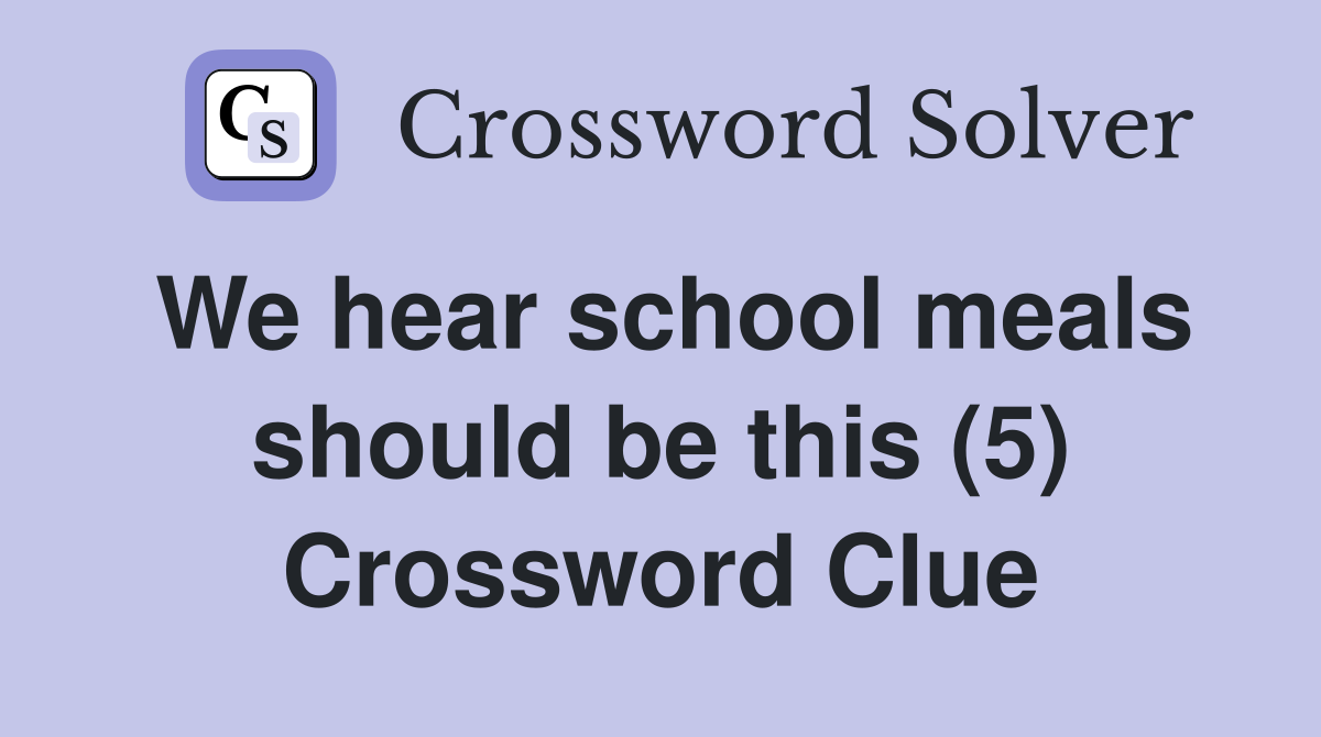 We hear school meals should be this (5) Crossword Clue
