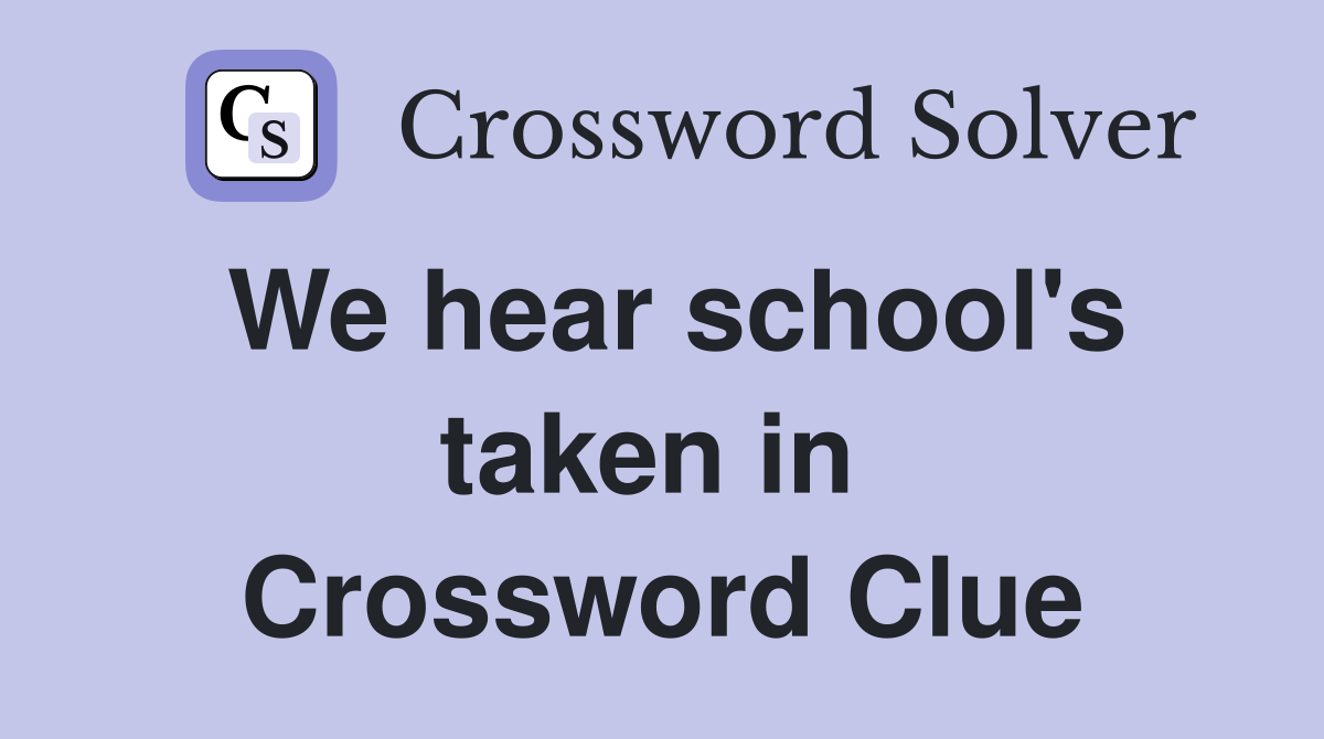 We hear school's taken in  Crossword Clue