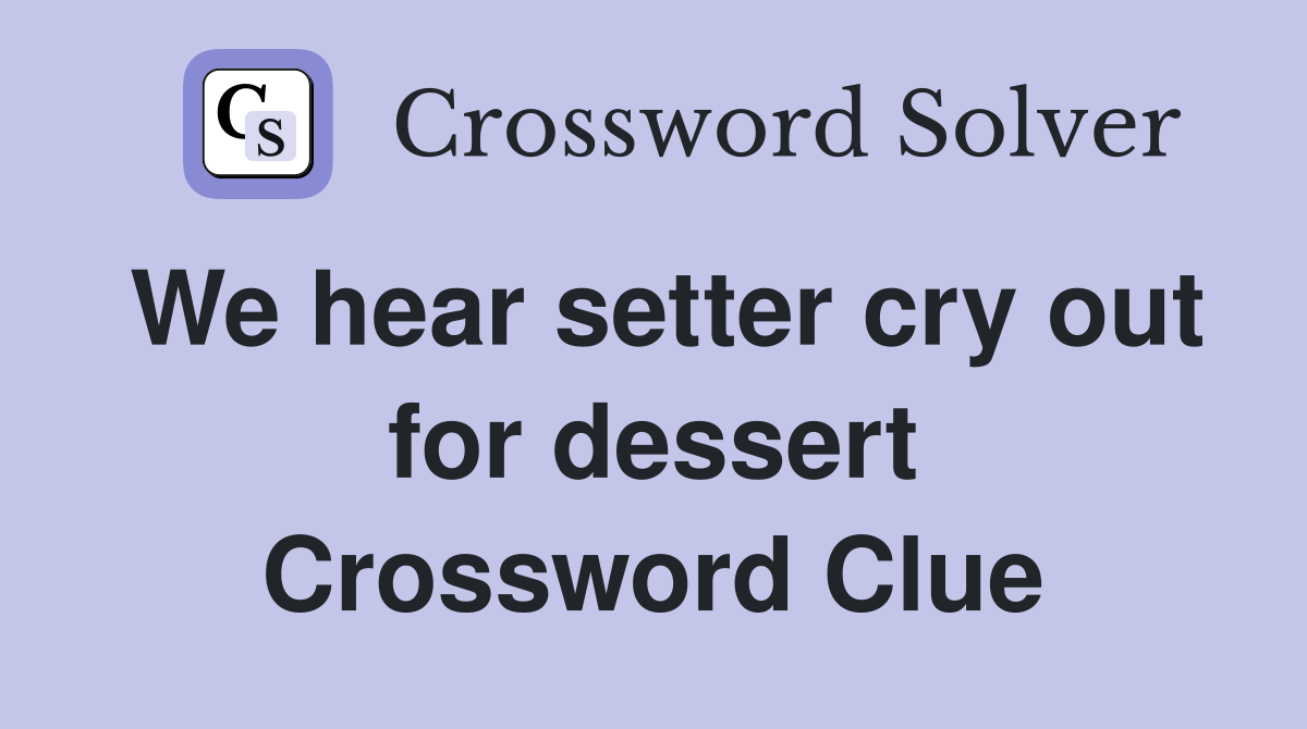 We hear setter cry out for dessert Crossword Clue