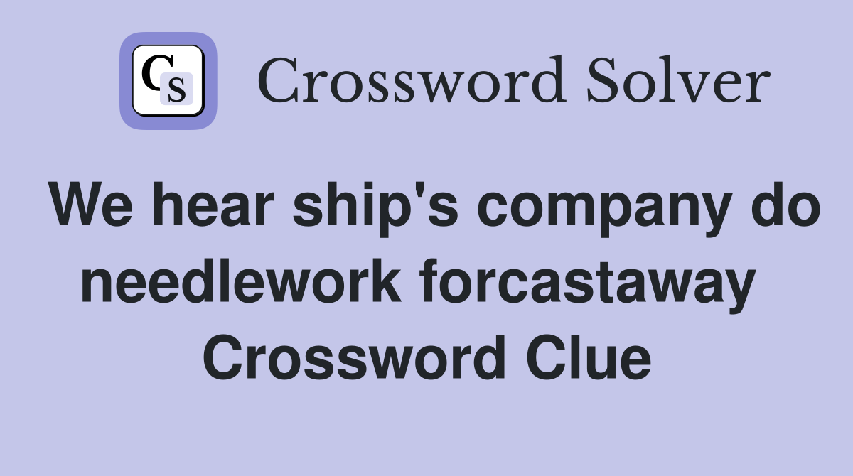 We hear ship's company do needlework forcastaway  Crossword Clue