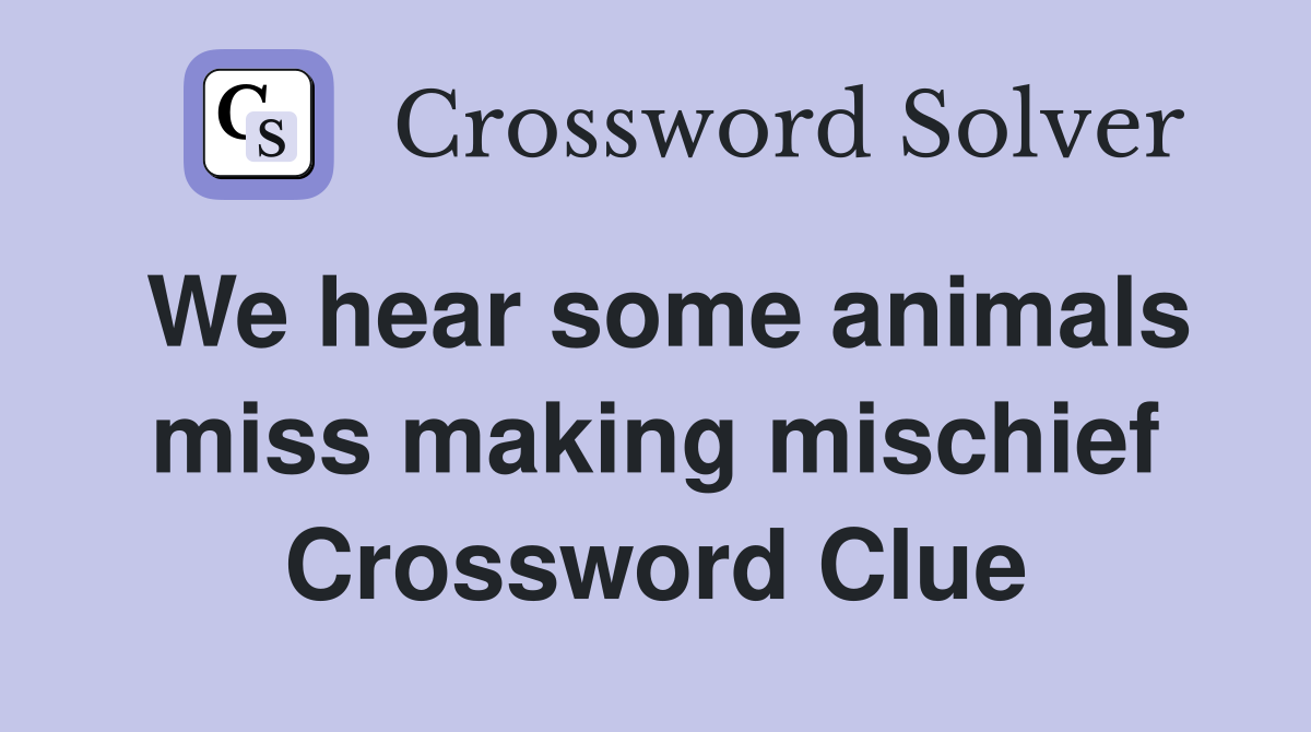 We hear some animals miss making mischief Crossword Clue