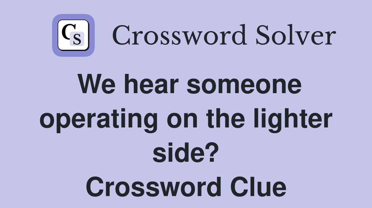 We hear someone operating on the lighter side? Crossword Clue