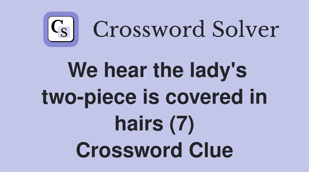 We hear the lady's two-piece is covered in hairs (7) Crossword Clue