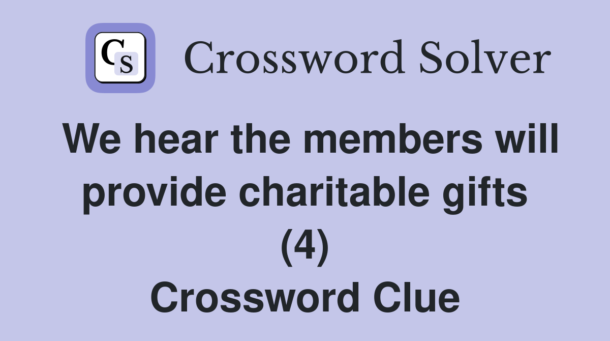 We hear the members will provide charitable gifts (4) Crossword Clue