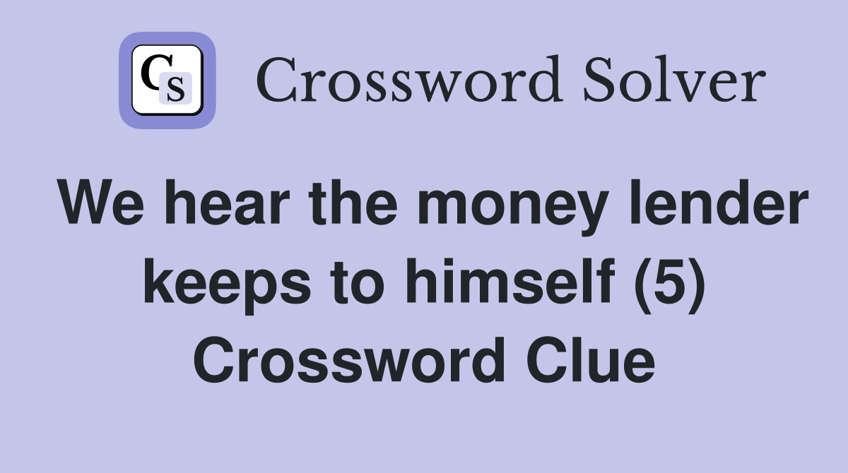 We hear the money lender keeps to himself (5) Crossword Clue