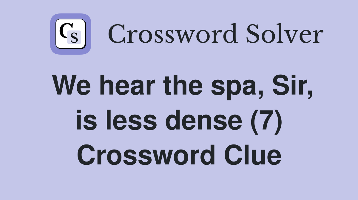 We hear the spa, Sir, is less dense (7) Crossword Clue