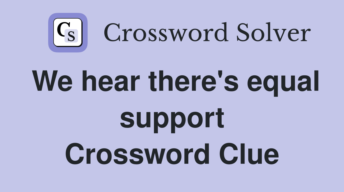 We hear there's equal support Crossword Clue
