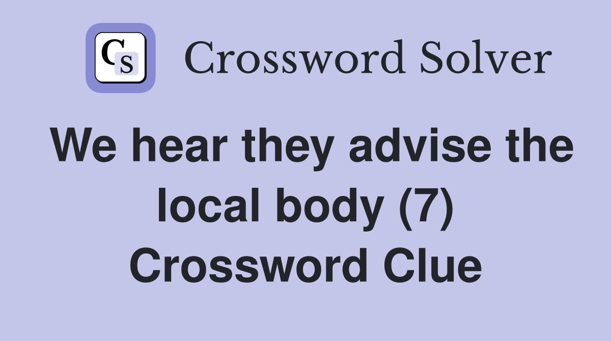 We hear they advise the local body (7) Crossword Clue
