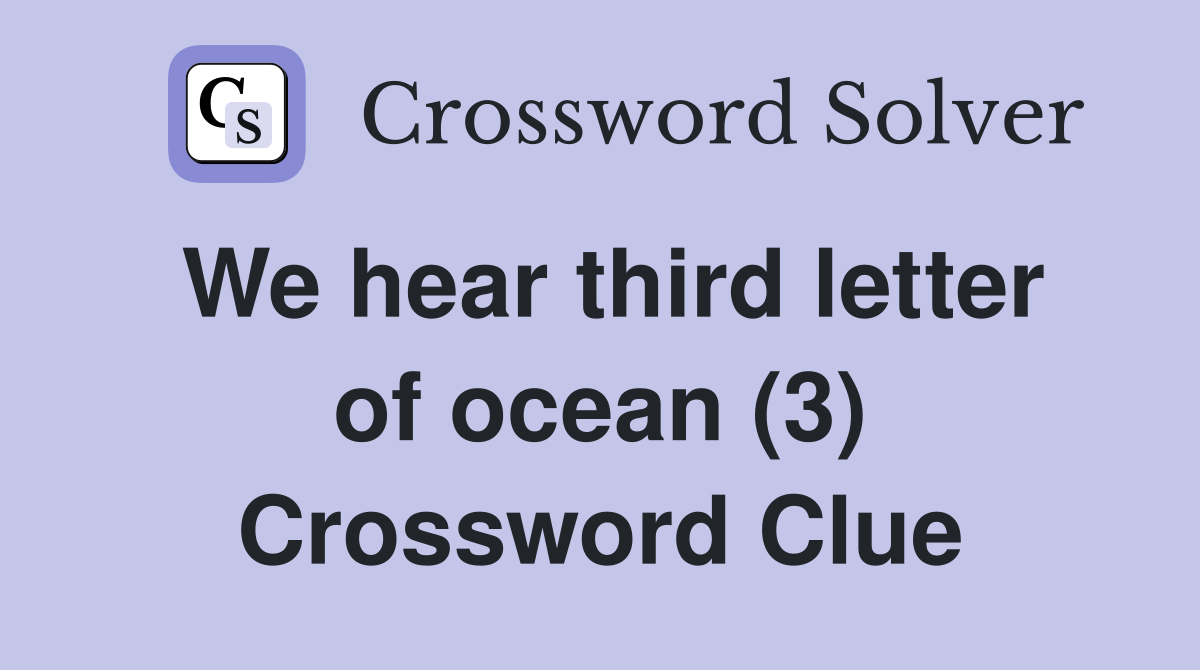 We hear third letter of ocean (3) Crossword Clue
