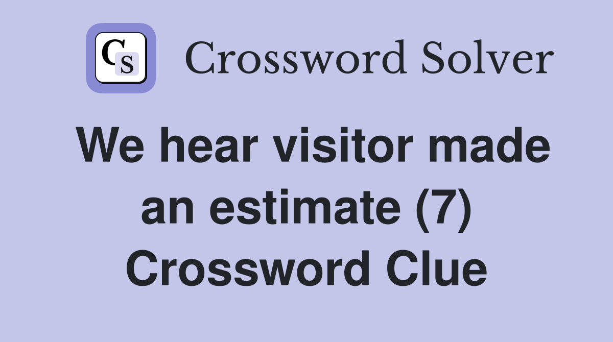 We hear visitor made an estimate (7) Crossword Clue