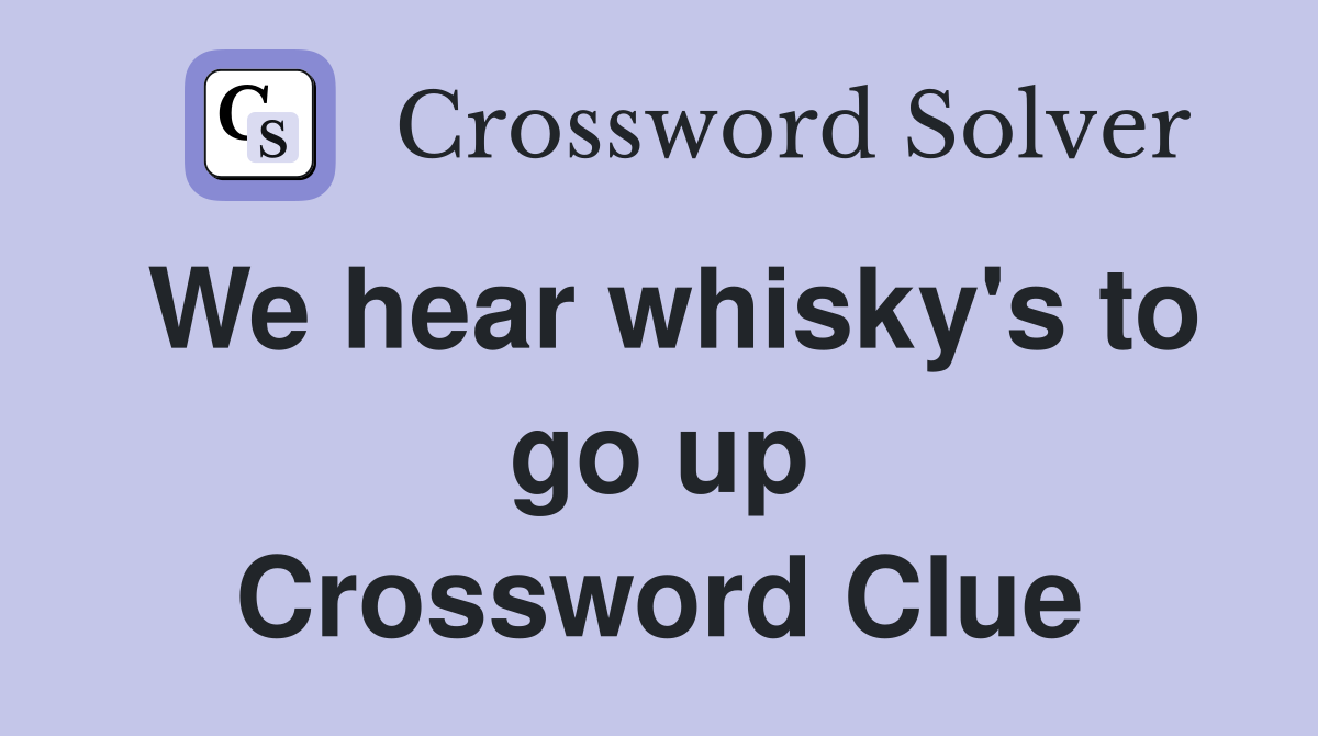 We hear whisky's to go up Crossword Clue