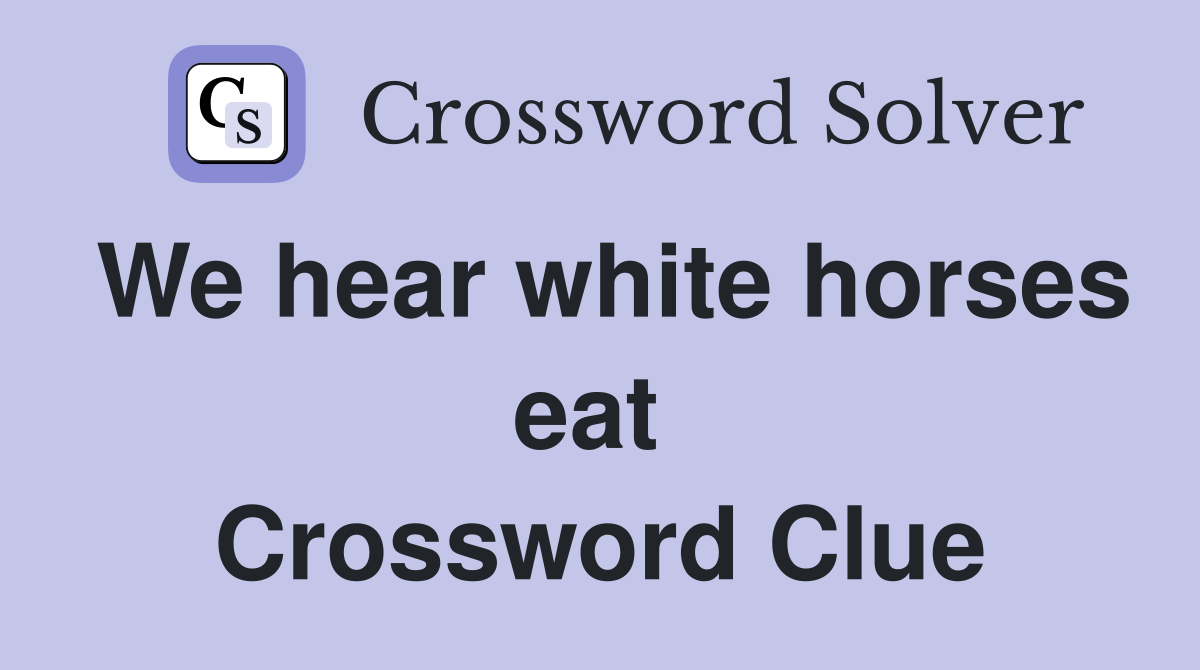 We hear white horses eat  Crossword Clue