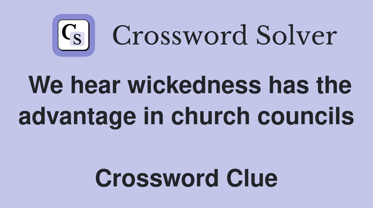We hear wickedness has the advantage in church councils  Crossword Clue