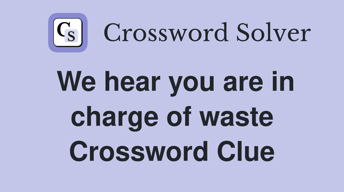 We hear you are in charge of waste Crossword Clue