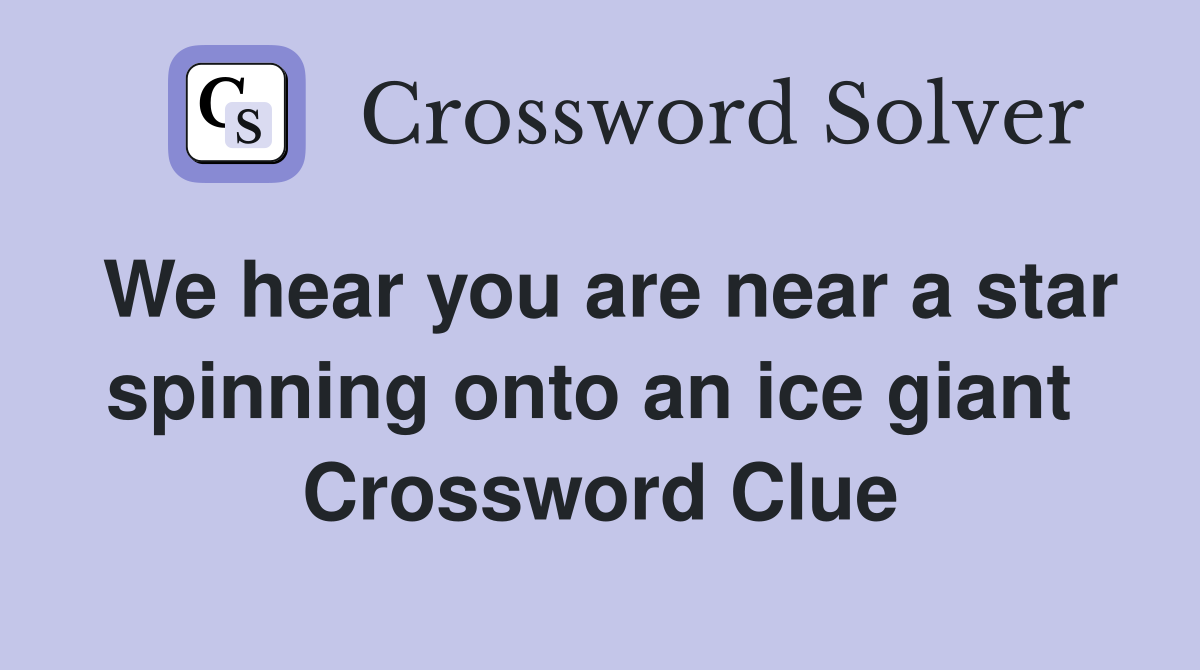 We hear you are near a star spinning onto an ice giant  Crossword Clue