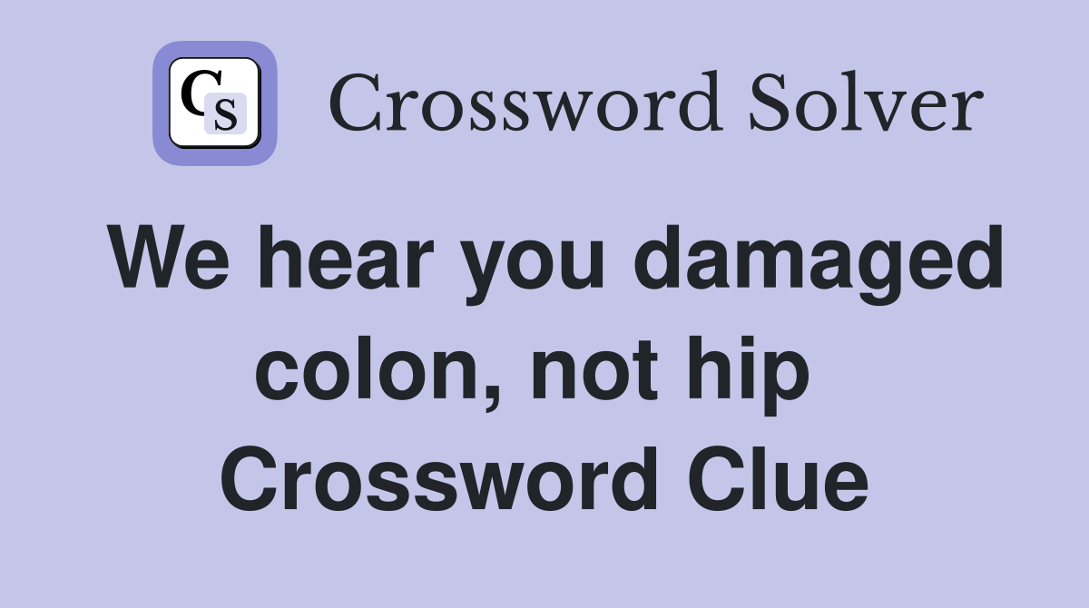 We hear you damaged colon, not hip  Crossword Clue