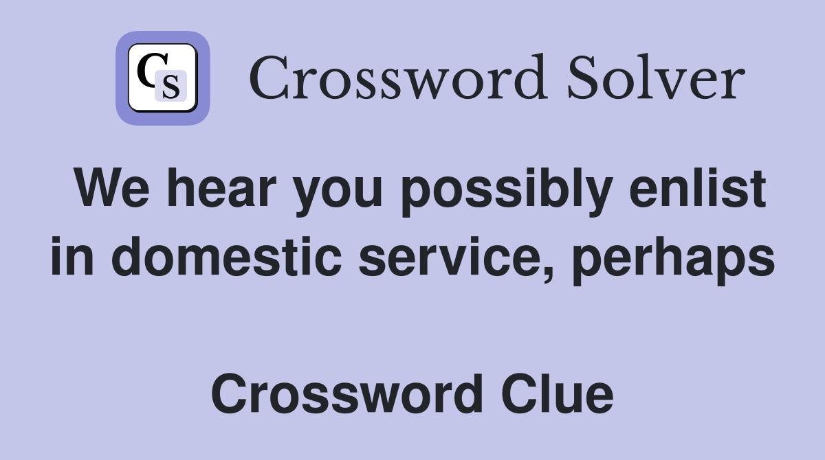 We hear you possibly enlist in domestic service, perhaps  Crossword Clue