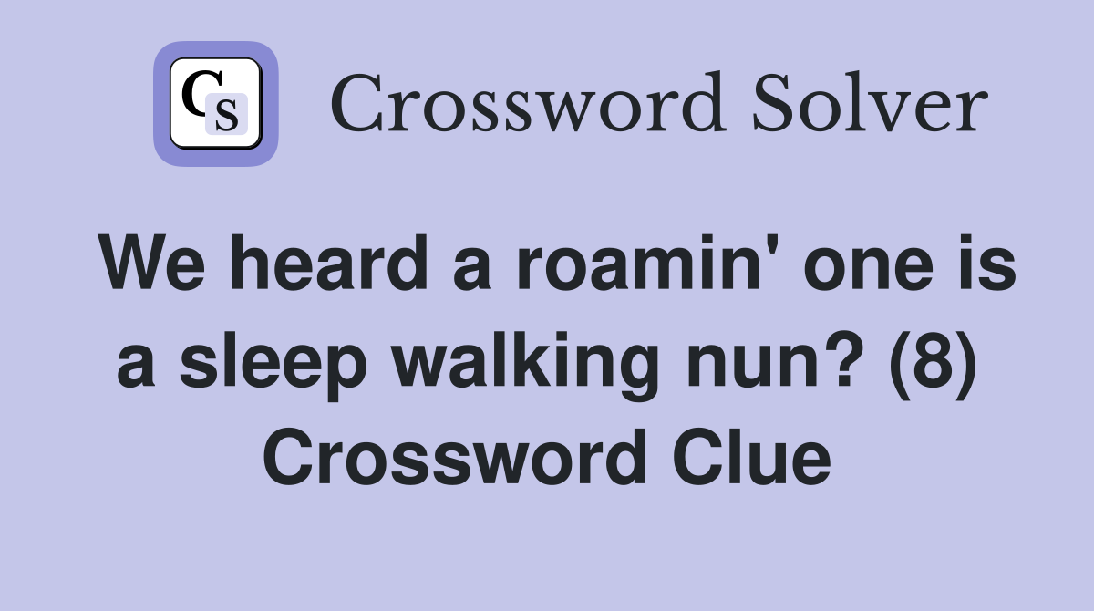 We heard a roamin' one is a sleep walking nun? (8) Crossword Clue