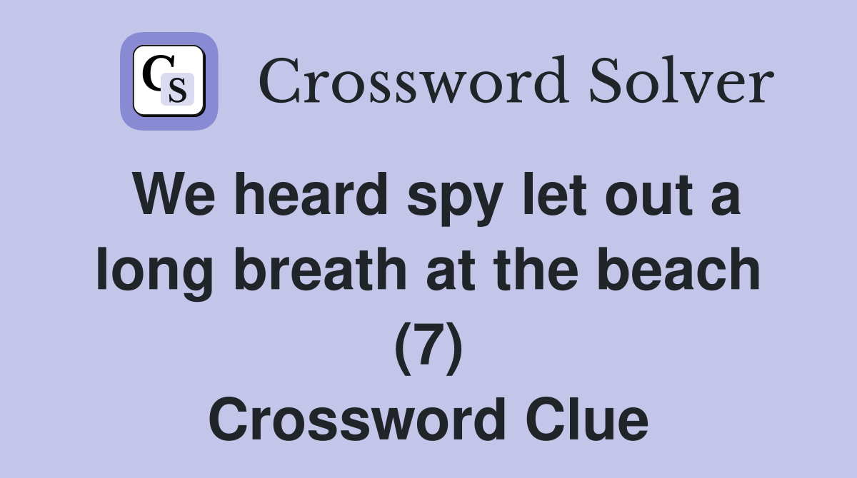 We heard spy let out a long breath at the beach (7) Crossword Clue