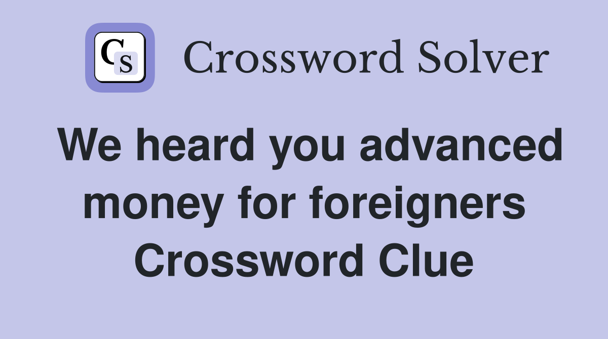 We heard you advanced money for foreigners Crossword Clue