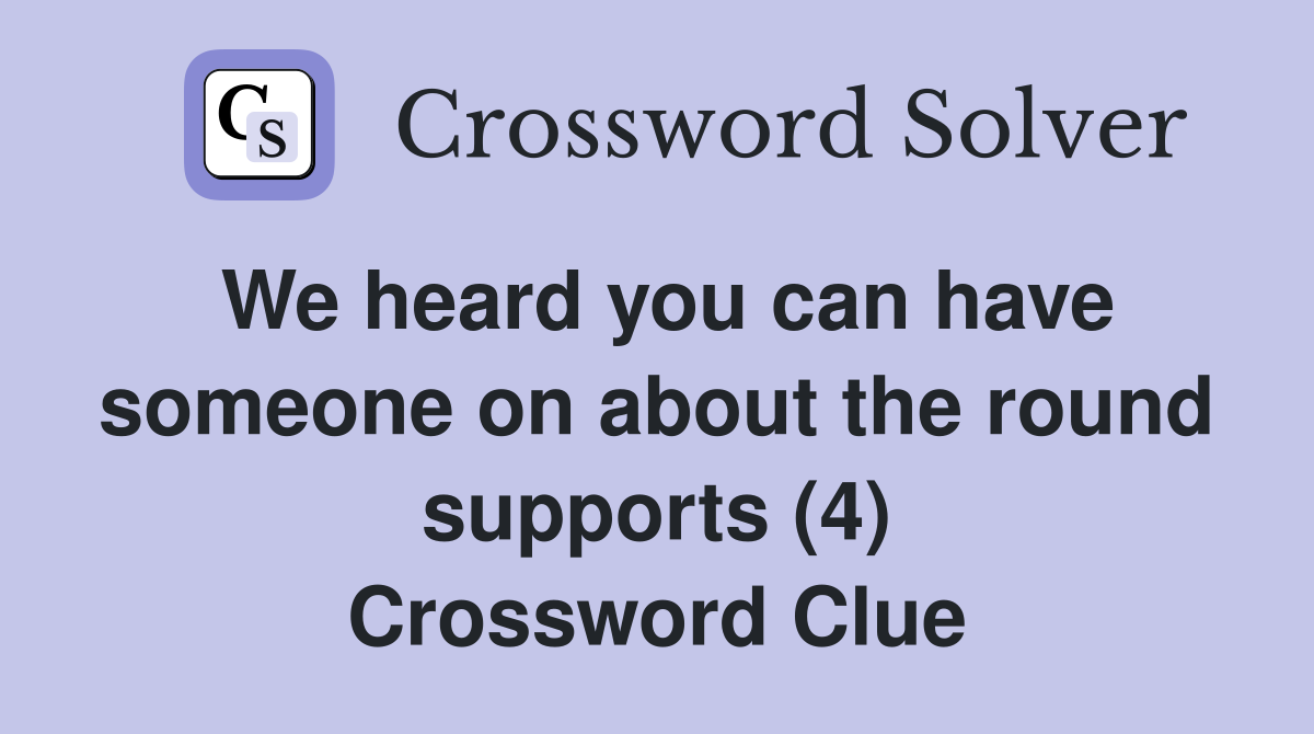 We heard you can have someone on about the round supports (4) Crossword Clue