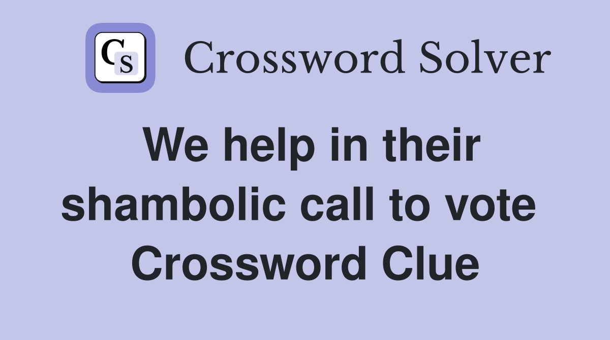 We help in their shambolic call to vote  Crossword Clue