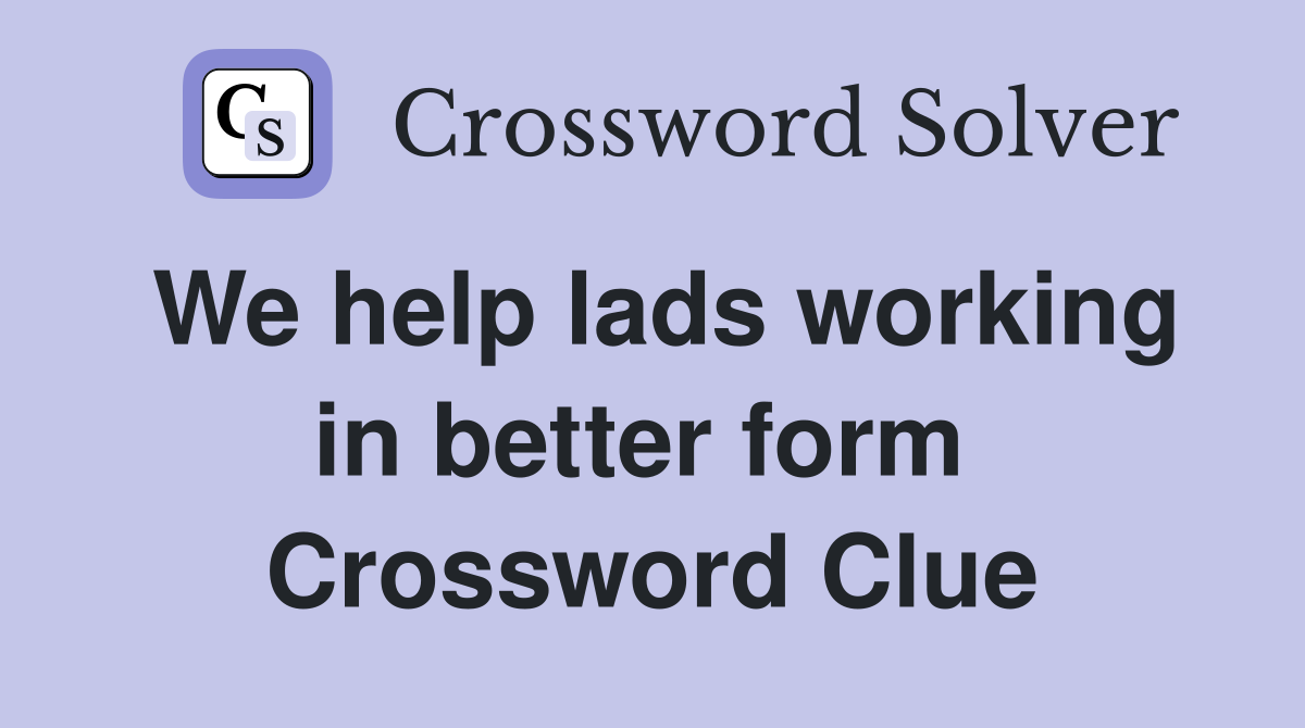 We help lads working in better form  Crossword Clue