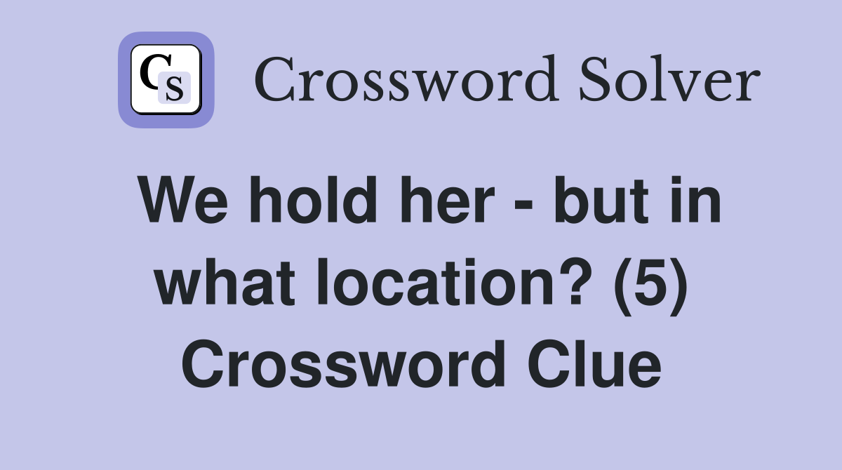 We hold her - but in what location? (5) Crossword Clue