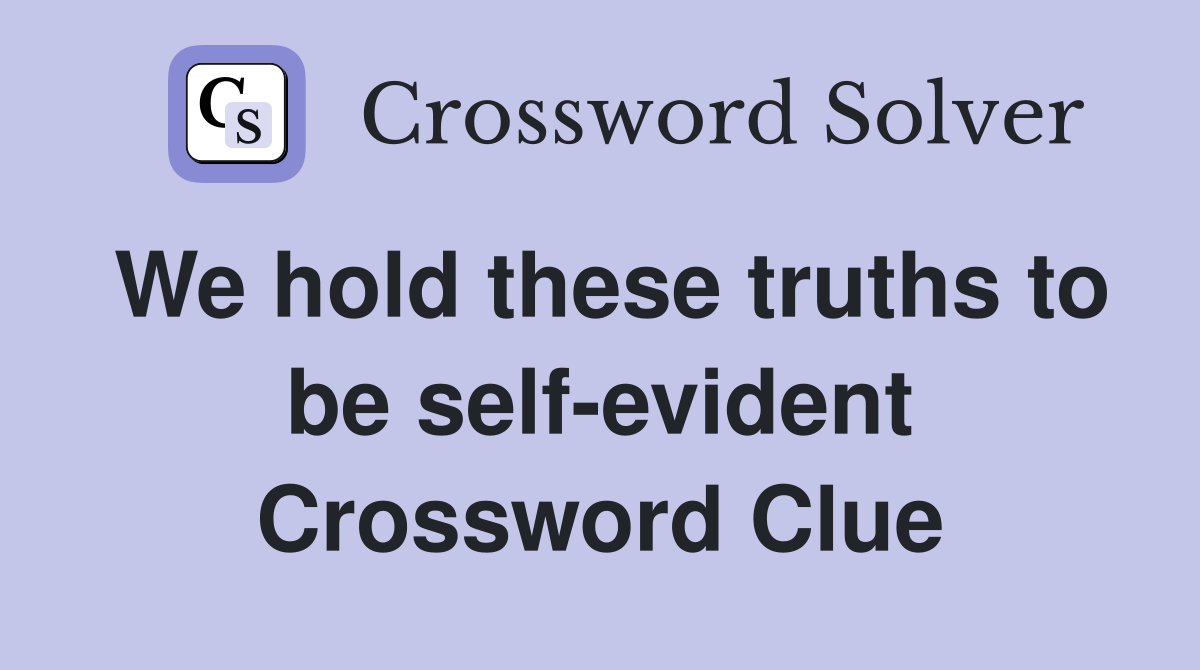 We hold these truths to be self-evident Crossword Clue