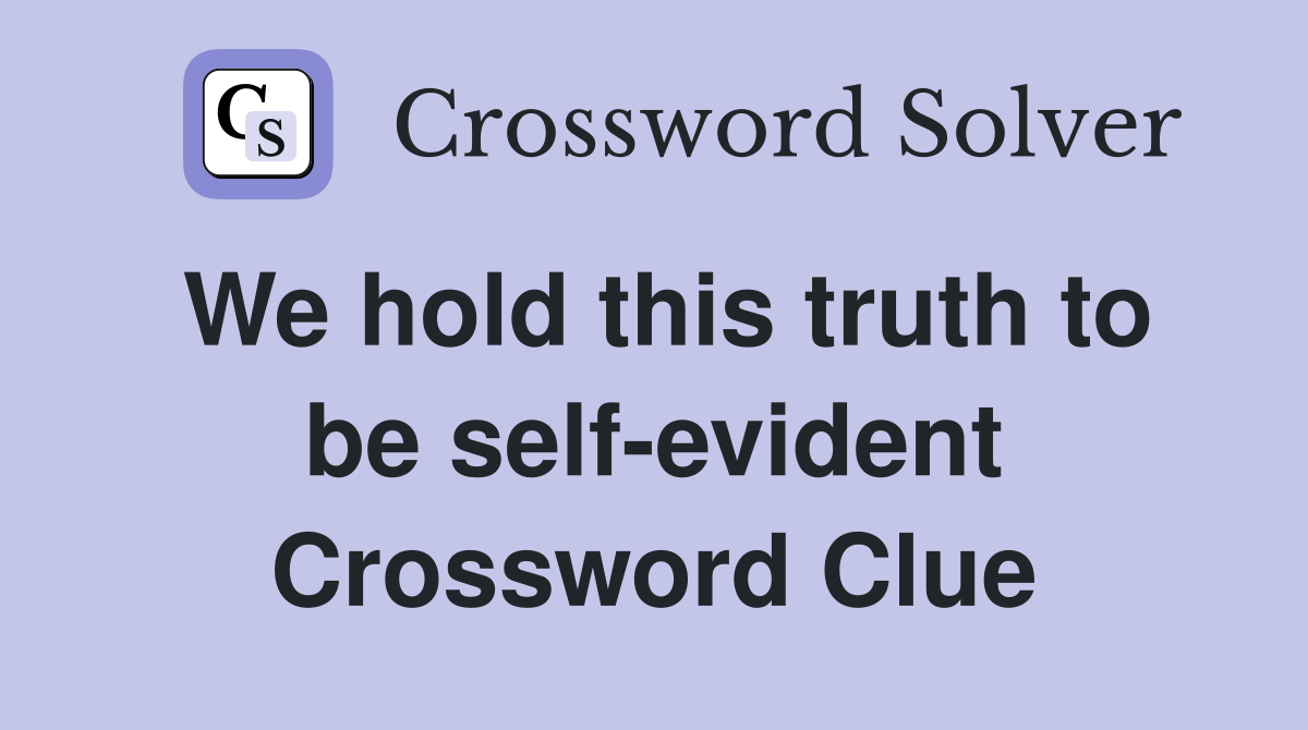 We hold this truth to be self-evident Crossword Clue