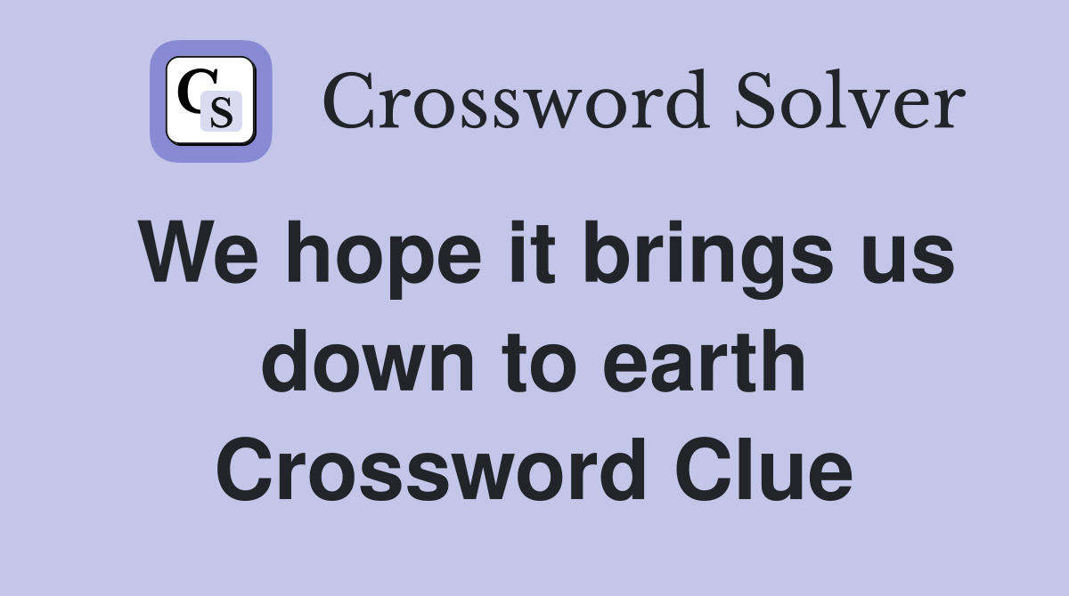 We hope it brings us down to earth Crossword Clue
