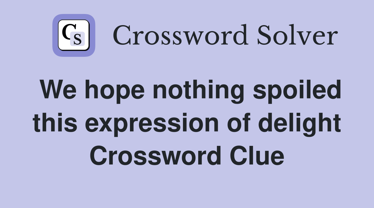 We hope nothing spoiled this expression of delight Crossword Clue