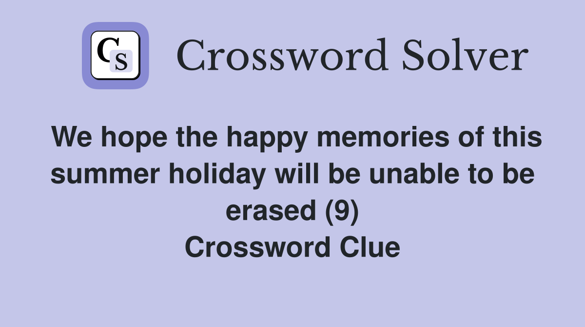 We hope the happy memories of this summer holiday will be unable to be erased (9) Crossword Clue