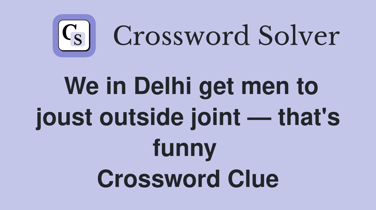 We in Delhi get men to joust outside joint — that's funny  Crossword Clue