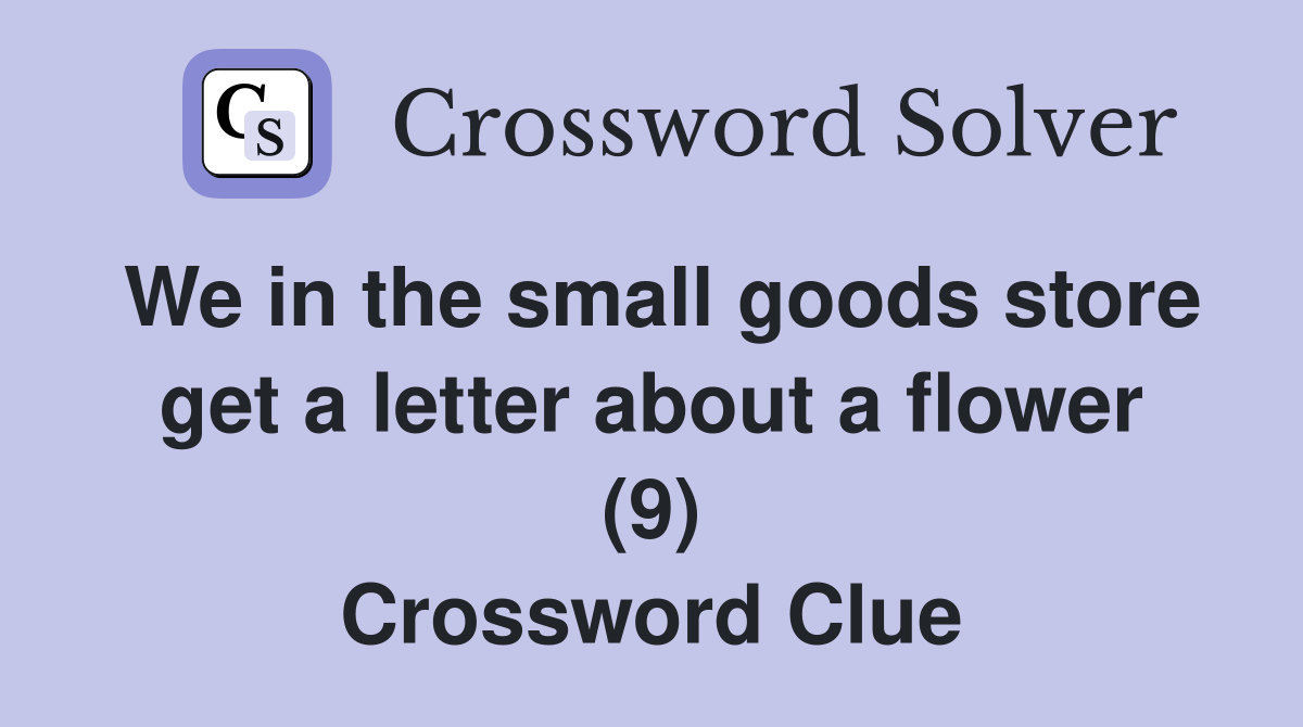 We in the small goods store get a letter about a flower (9) Crossword Clue