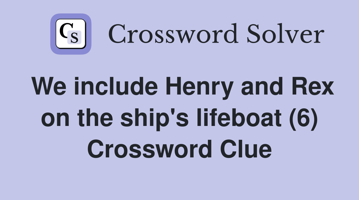 We include Henry and Rex on the ship's lifeboat (6) Crossword Clue