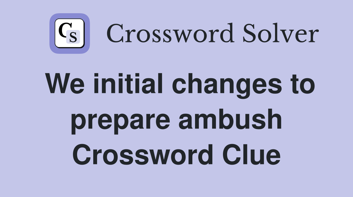 We initial changes to prepare ambush Crossword Clue