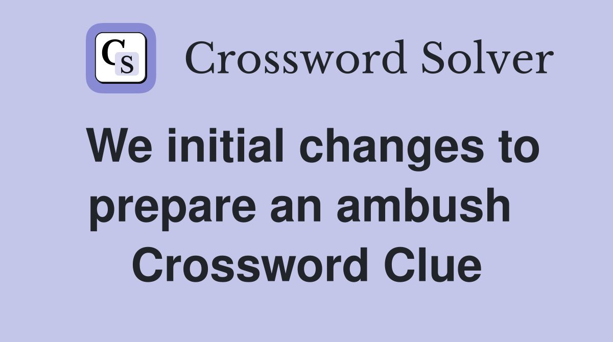 We initial changes to prepare an ambush  Crossword Clue