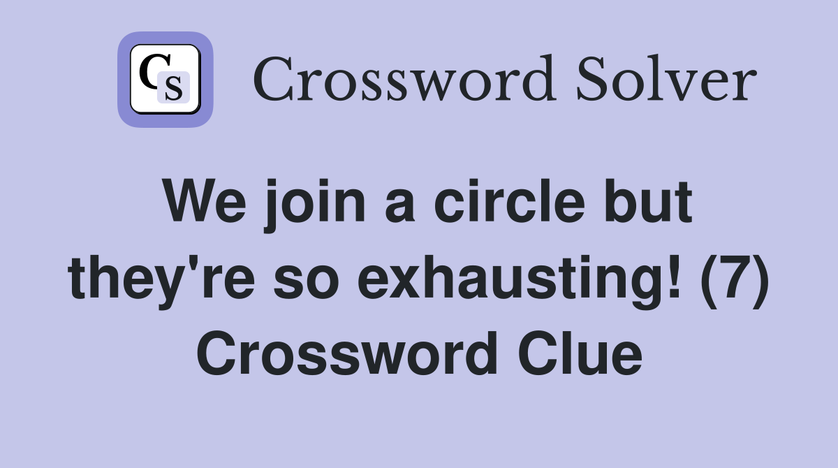 We join a circle but they're so exhausting! (7) Crossword Clue