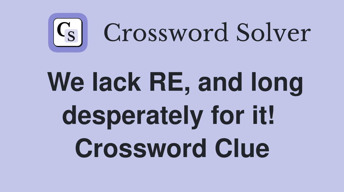 We lack RE, and long desperately for it!  Crossword Clue