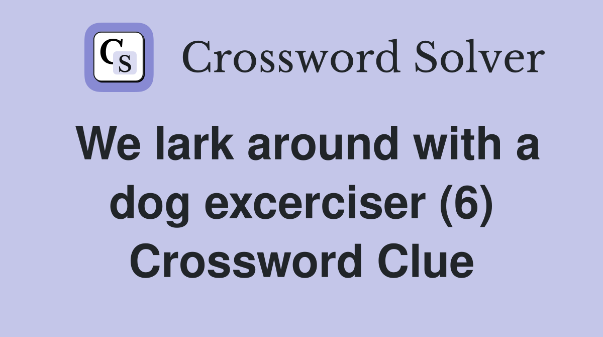 We lark around with a dog excerciser (6) Crossword Clue