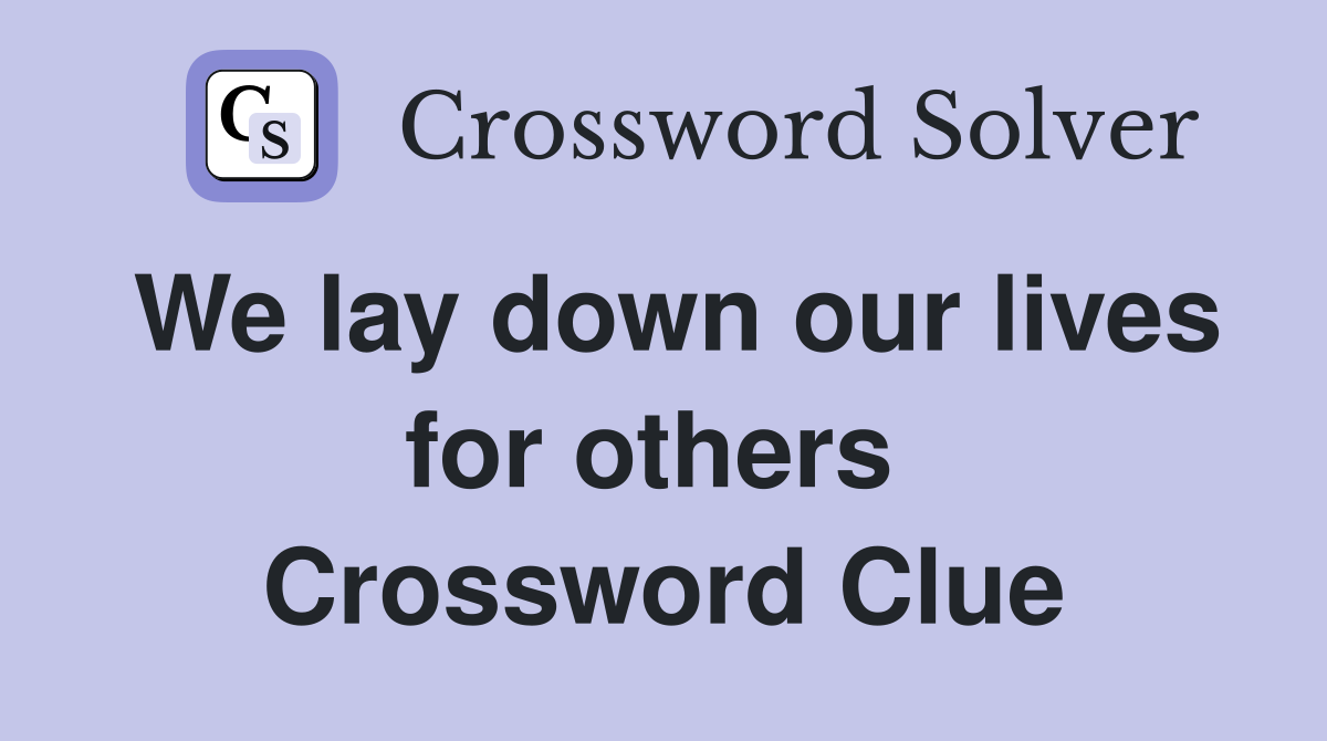 We lay down our lives for others  Crossword Clue