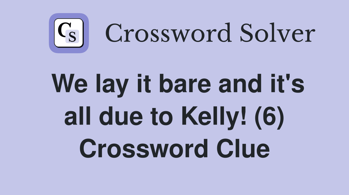 We lay it bare and it's all due to Kelly! (6) Crossword Clue
