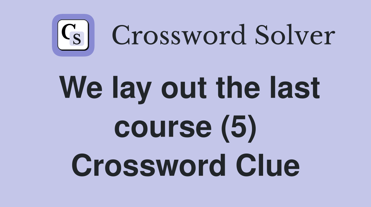 We lay out the last course (5) Crossword Clue