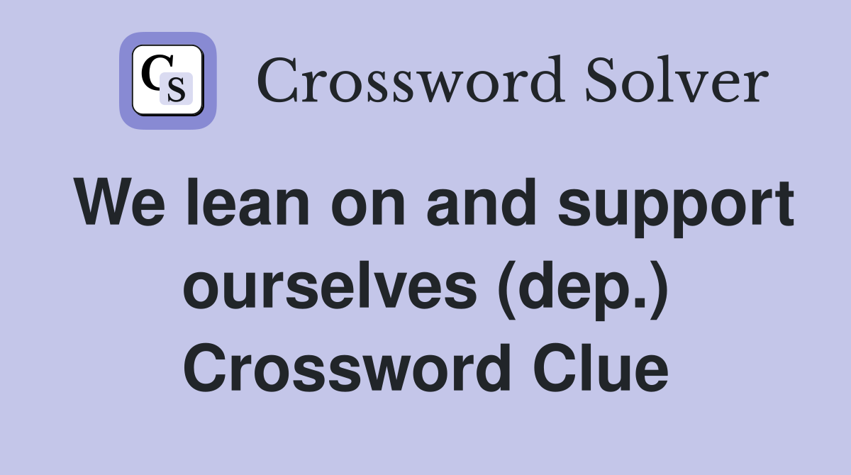 We lean on and support ourselves (dep.) Crossword Clue