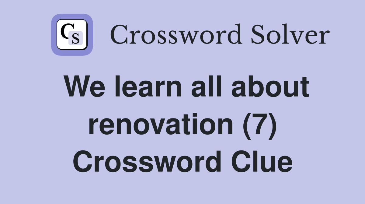 We learn all about renovation (7) Crossword Clue