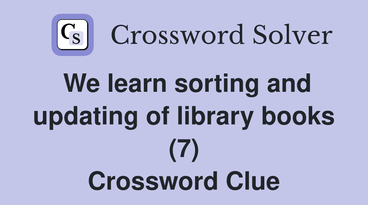 We learn sorting and updating of library books (7) Crossword Clue
